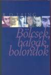 Ronald David Laing - B�lcsek, balg�k, bolondok