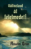 Anselm Gr�n - V�ltoztasd �t f�lelmedet!