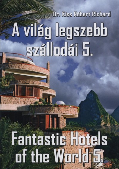 Dr. Kiss Rbert Richard - A Vilg Legszebb Szllodi 5. - Fantastic Hotels Of The World 5.