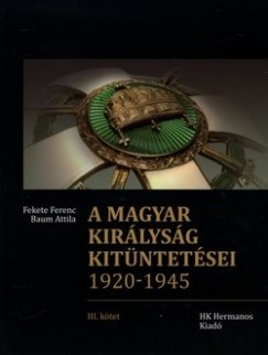 Baum Attila - Fekete Ferenc - A Magyar Kirlysg kitntetsei 1920-1945 - III. ktet