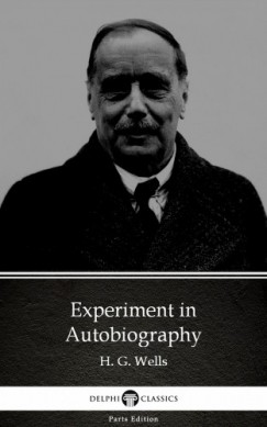 H. G. Wells - Experiment in Autobiography by H. G. Wells (Illustrated)