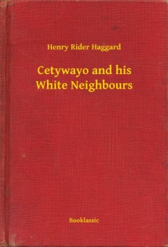 Henry Rider Haggard - Cetywayo and his White Neighbours