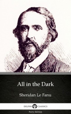 Delphi Classics Sheridan Le Fanu - All in the Dark by Sheridan Le Fanu - Delphi Classics (Illustrated)