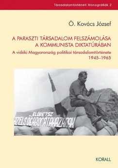 Könyv: A paraszti társadalom felszámolása a kommunista diktatúrában (Ö.  Kovács József)