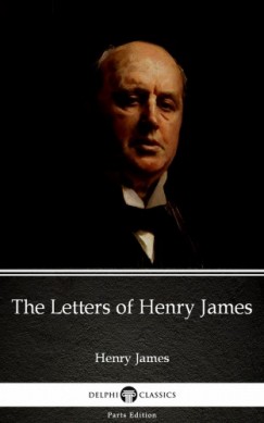 Henry James - The Letters of Henry James by Henry James (Illustrated)