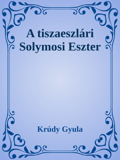 Krdy Gyula - A tiszaeszlri Solymosi Eszter