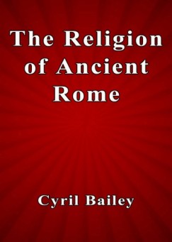 Cyril Bailey - The Religion of Ancient Rome