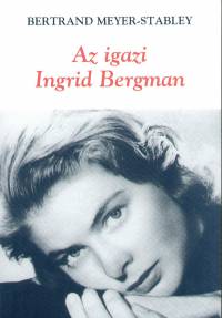 Bertrand Meyer-Stabley - Az igazi Ingrid Bergman