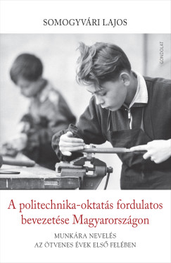 Somogyvári Lajos - A politechnika-oktatás fordulatos bevezetése Magyarországon