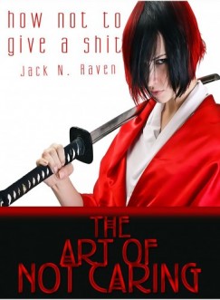 Jack N. Raven - How Not To Give a Shit!: The Art of Not Caring