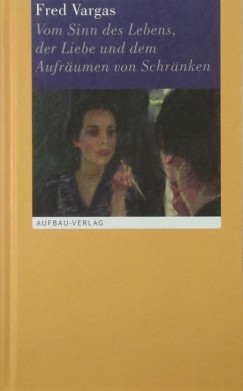 Fred Vargas - Von Sinn des Lebens, der Liebe und dem Aufrumen von Schrnken