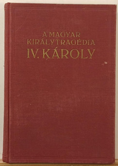 A magyar kir�lytrag�dia - IV. K�roly