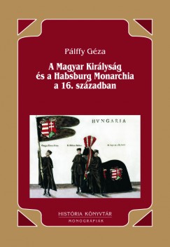 Plffy Gza - A Magyar Kirlysg s a Habsburg Monarchia a 16. szzadban