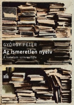 Gyrgy Pter - Az ismeretlen nyelv - A hatalom sznrevitele