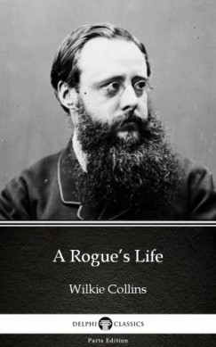 Delphi Classics Wilkie Collins - A Rogues Life by Wilkie Collins - Delphi Classics (Illustrated)