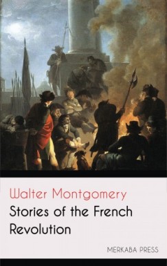 Walter Montgomery - Stories of the French Revolution