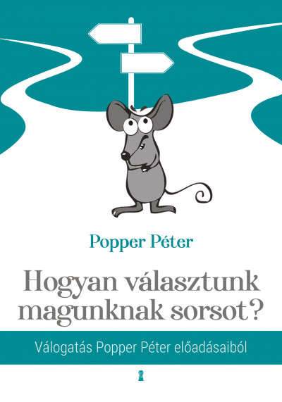 Popper Péter - Hogyan választunk magunknak sorsot? -  Válogatás Popper Péter elõadásaiból