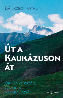 Út a Kaukázuson át. Örményország, Georgia, Azerbajdzsán