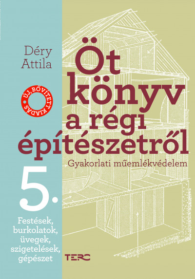 Déry Attila - Öt könyv a régi építészetrõl 5. - Festések, burkolatok, üvegek, szigetelések, gépészet