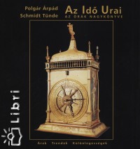 Polgár Árpád  (Szerk.) - Schmidt Tünde  (Szerk.) - Az idõ urai - Az órák nagykönyve