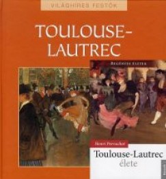 Toulouse-Lautrec élete + Világhíres festõk: Toulouse-Lautrec