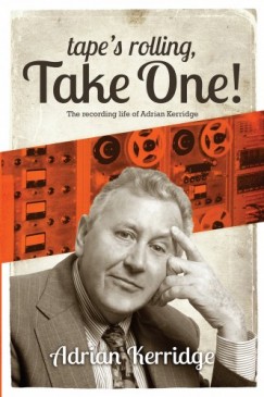 Adrian Kerridge - Tapes Rolling, Take One - Six Decades of Recording and Producing, from the Rock n Roll Years to TV Scores & Blockbuster Movies!