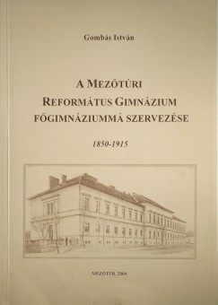 A Meztri Reformtus Gimnzium fgimnziumm szervezse (1850-1915)