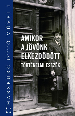 Habsburg Ottó - Amikor a jövőnk elkezdődött