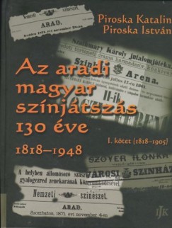 Piroska Katalin - Piroska Istvn - Az aradi magyar sznjtszs 130 ve 1818-1948