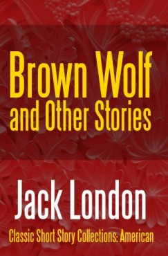 Jack London - Brown Wolf and Other Stories
