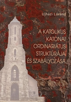 Ujhzi Lrnd - A katolikus katonai ordinaritus struktrja s szablyozsa