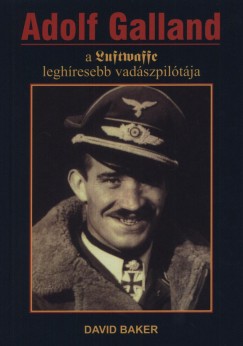 David Baker - Adolf Galland, a Luftwaffe leghresebb vadszpiltja