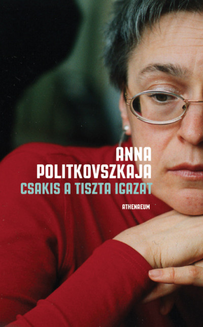 Anna Politkovszkaja - Csakis a tiszta igazat - Válogatott írások