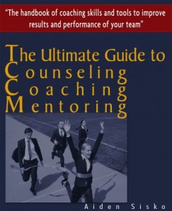 Aiden Sisko - The Ultimate Guide to Counselling,Coaching and Mentoring - The Handbook of Coaching Skills and Tools to Improve Results and Performance Of your Team!