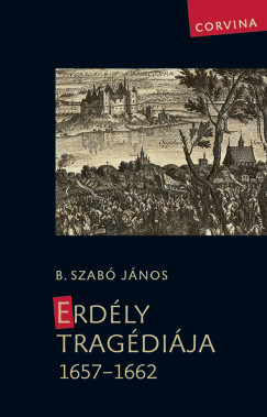 B. Szab Jnos - Erdly tragdija 1657-1662