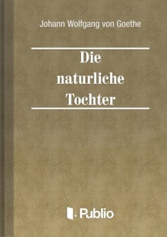 Johann Wolfgang von Goethe - Die natuerliche Tochter