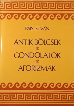 Pais István   (Összeáll.) - Antik bölcsek, gondolatok, aforizmák