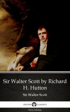 Sir Walter Scott - Sir Walter Scott by Richard H. Hutton by Sir Walter Scott (Illustrated)