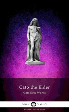 Cato the Elder - Delphi Complete Works of Cato the Elder (Illustrated)