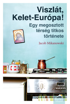 Jacob Mikanowski - Viszlát, Kelet-Európa!