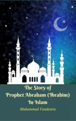 Muhammad Vandestra - The Story of Prophet Abraham (Ibrahim) In Islam