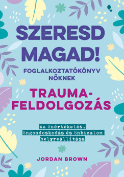 Jordan Brown - Szeresd magad! Foglalkoztatknyv nknek - Traumafeldolgozs
