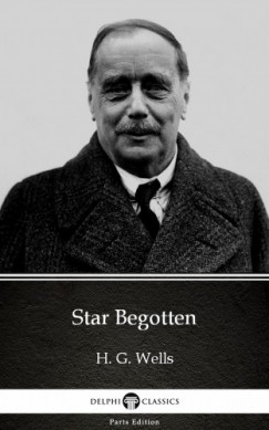 , Delphi Classics H. G. Wells - Star Begotten by H. G. Wells (Illustrated)
