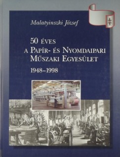 Malatyinszki Jzsef - 50 ves a Papr- s Nyomdaipari Mszaki Egyeslet 1948-1998