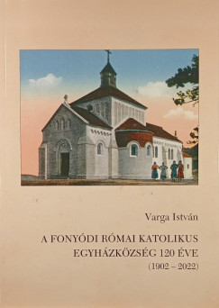 Varga Istv�n - A fony�di r�mai katolikus egyh�zk�zs�g 120 �ve