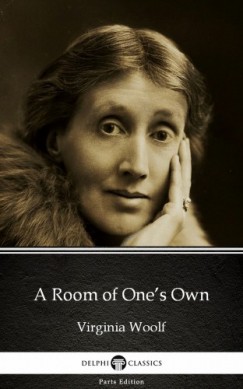 Delphi Classics Virginia Woolf - A Room of Ones Own by Virginia Woolf - Delphi Classics (Illustrated)