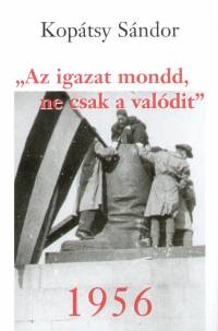 Kopátsy Sándor - Az igazat mondd, ne csak a valódit - 1956
