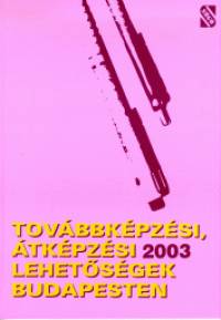 Dr. Juhsz gnes   (Szerk.) - Tovbbkpzsi, tkpzsi lehetsgek Budapesten 2003.