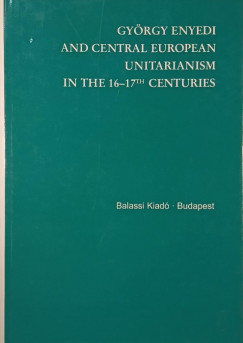 Gyrgy Enyedi and Central European Unitarianism in the 16-17th Centuries
