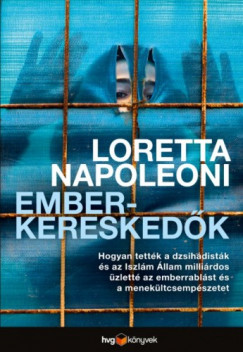Loretta Napoleoni - Emberkereskedk - Hogyan tettk a dzsihdistk s az Iszlm llam millirdos zlett az emberrablst s a menekltcsempszetet